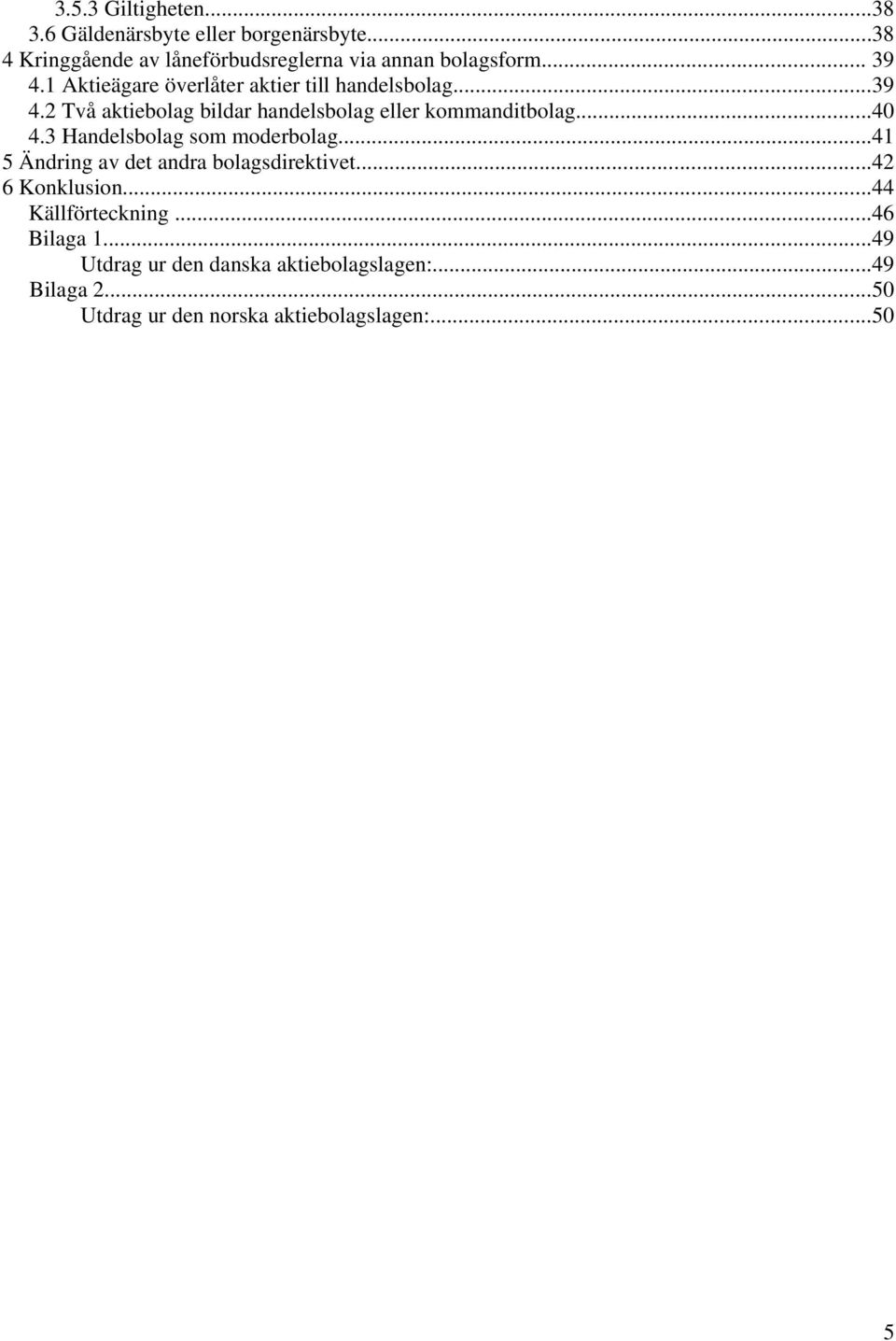 ..40 4.3 Handelsbolag som moderbolag...41 5 Ändring av det andra bolagsdirektivet...42 6 Konklusion...44 Källförteckning.