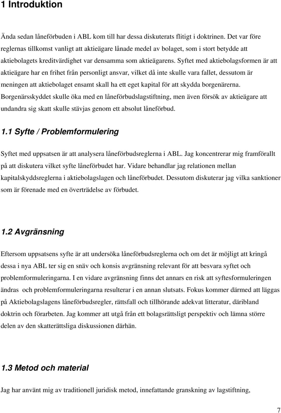 Syftet med aktiebolagsformen är att aktieägare har en frihet från personligt ansvar, vilket då inte skulle vara fallet, dessutom är meningen att aktiebolaget ensamt skall ha ett eget kapital för att