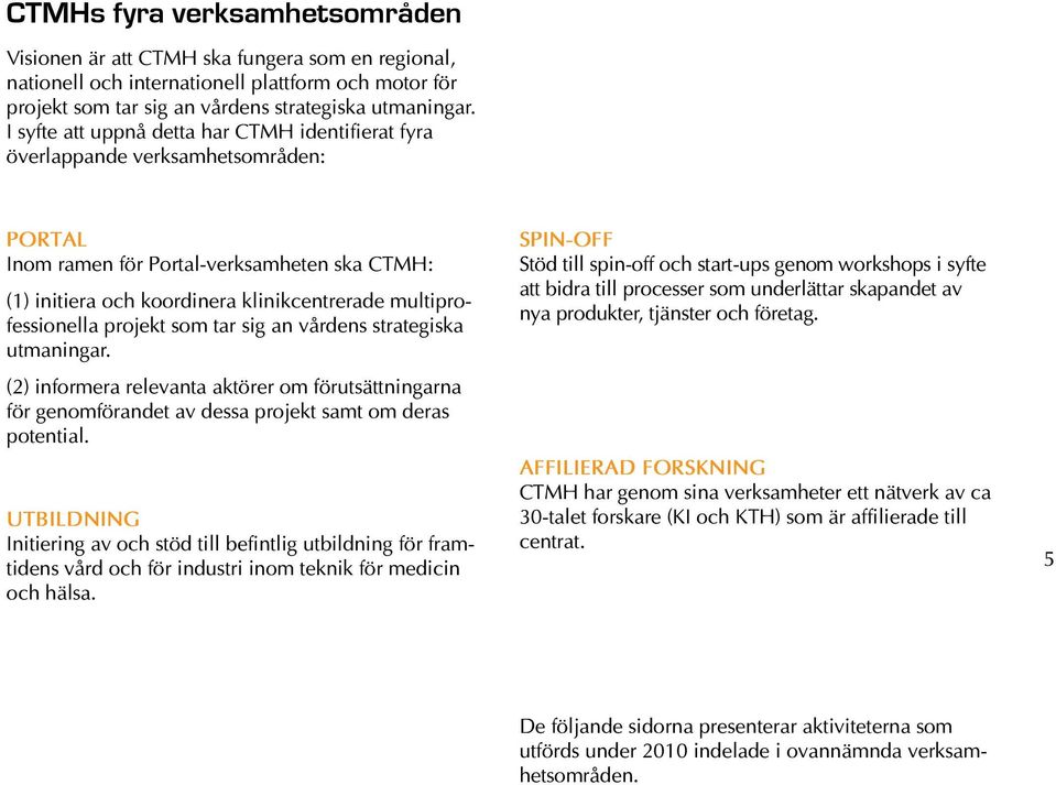 multiprofessionella projekt som tar sig an vårdens strategiska utmaningar. (2) informera relevanta aktörer om förutsättningarna för genomförandet av dessa projekt samt om deras potential.