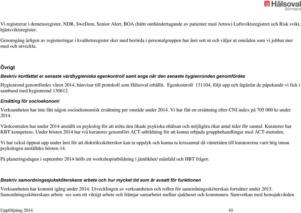 Övrigt Beskriv kortfattat er senaste vårdhygieniska egenkontroll samt ange när den senaste hygienronden genomfördes Hygienrond genomfördes våren 2014, hänvisar till protokoll som Hälsoval erhållit.