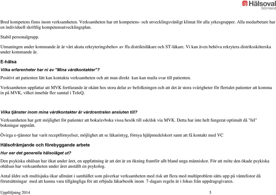 E-hälsa Vilka erfarenheter har ni av "Mina vårdkontakter"? Positivt att patienten lätt kan kontakta verksamheten och att man direkt kan kan maila svar till patienten.