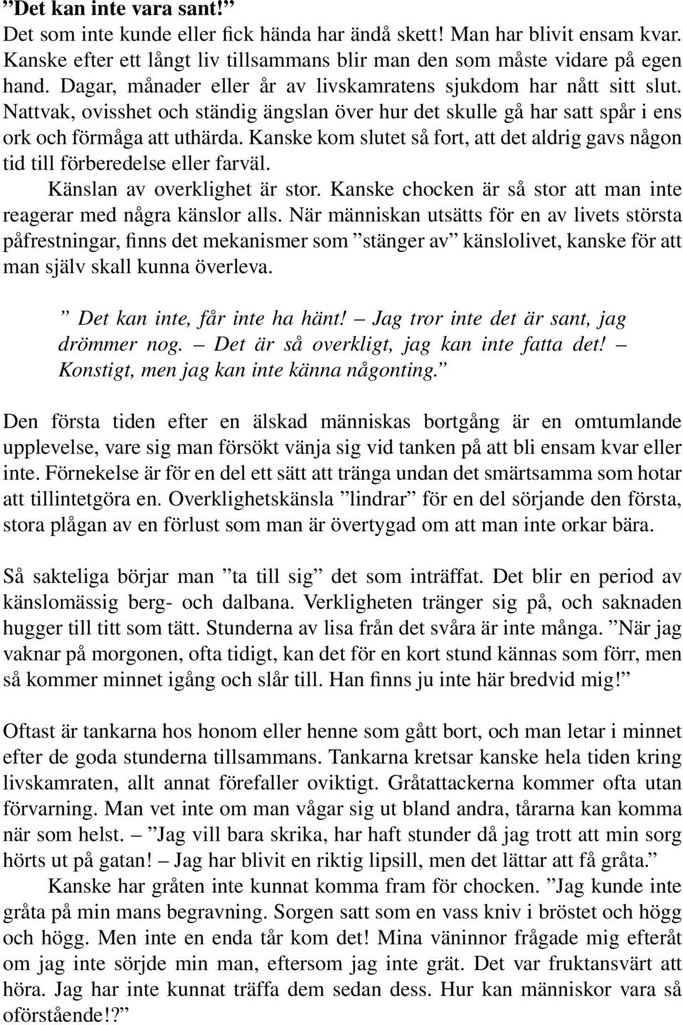 Kanske kom slutet så fort, att det aldrig gavs någon tid till förberedelse eller farväl. Känslan av overklighet är stor. Kanske chocken är så stor att man inte reagerar med några känslor alls.