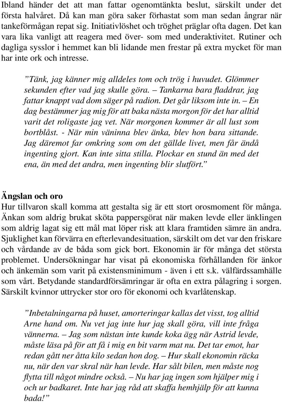 Rutiner och dagliga sysslor i hemmet kan bli lidande men frestar på extra mycket för man har inte ork och intresse. Tänk, jag känner mig alldeles tom och trög i huvudet.