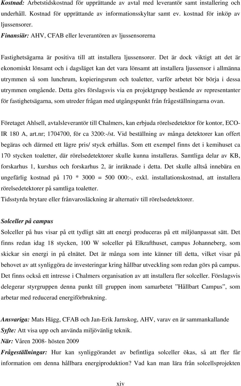 Det är dock viktigt att det är ekonomiskt lönsamt och i dagsläget kan det vara lönsamt att installera ljussensor i allmänna utrymmen så som lunchrum, kopieringsrum och toaletter, varför arbetet bör