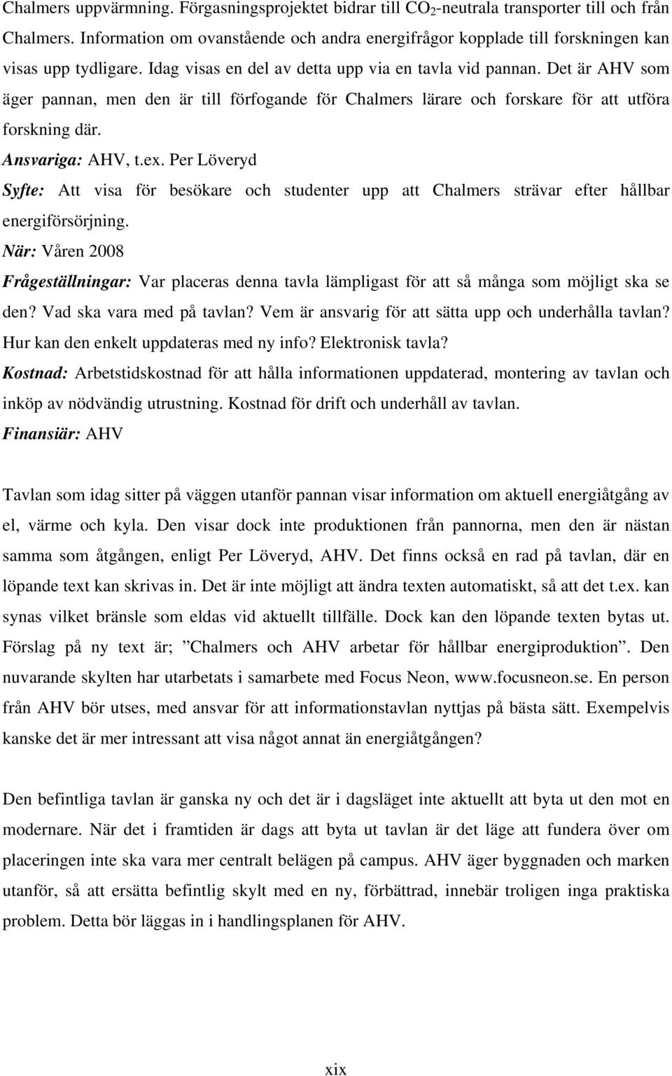 Det är AHV som äger pannan, men den är till förfogande för Chalmers lärare och forskare för att utföra forskning där. Ansvariga: AHV, t.ex.