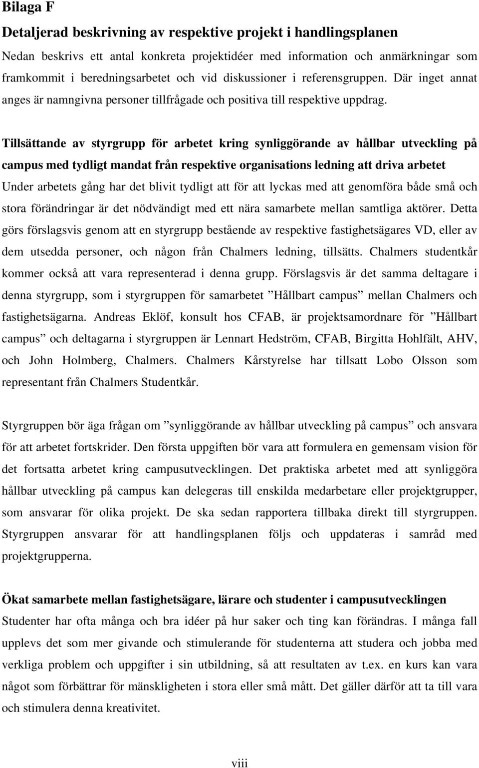 Tillsättande av styrgrupp för arbetet kring synliggörande av hållbar utveckling på campus med tydligt mandat från respektive organisations ledning att driva arbetet Under arbetets gång har det blivit