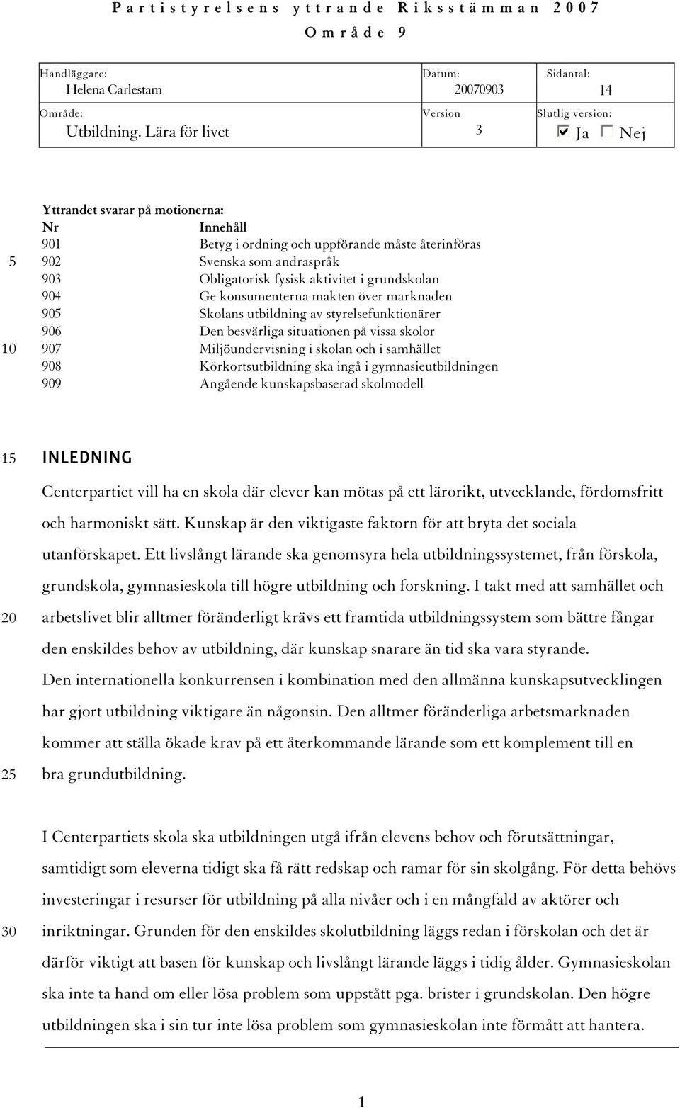 aktivitet i grundskolan 904 Ge konsumenterna makten över marknaden 905 Skolans utbildning av styrelsefunktionärer 906 Den besvärliga situationen på vissa skolor 907 Miljöundervisning i skolan och i