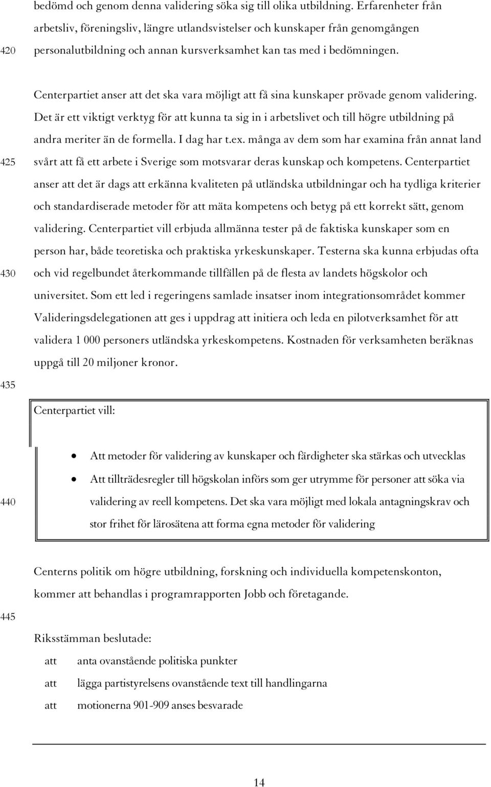 425 430 Centerpartiet anser att det ska vara möjligt att få sina kunskaper prövade genom validering.