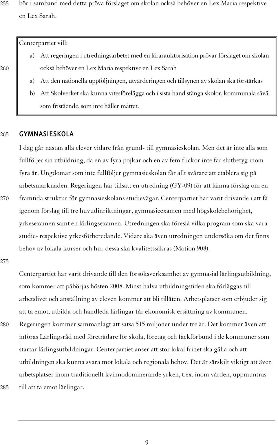 och tillsynen av skolan ska förstärkas b) Att Skolverket ska kunna vitesförelägga och i sista hand stänga skolor, kommunala såväl som fristående, som inte håller måttet.