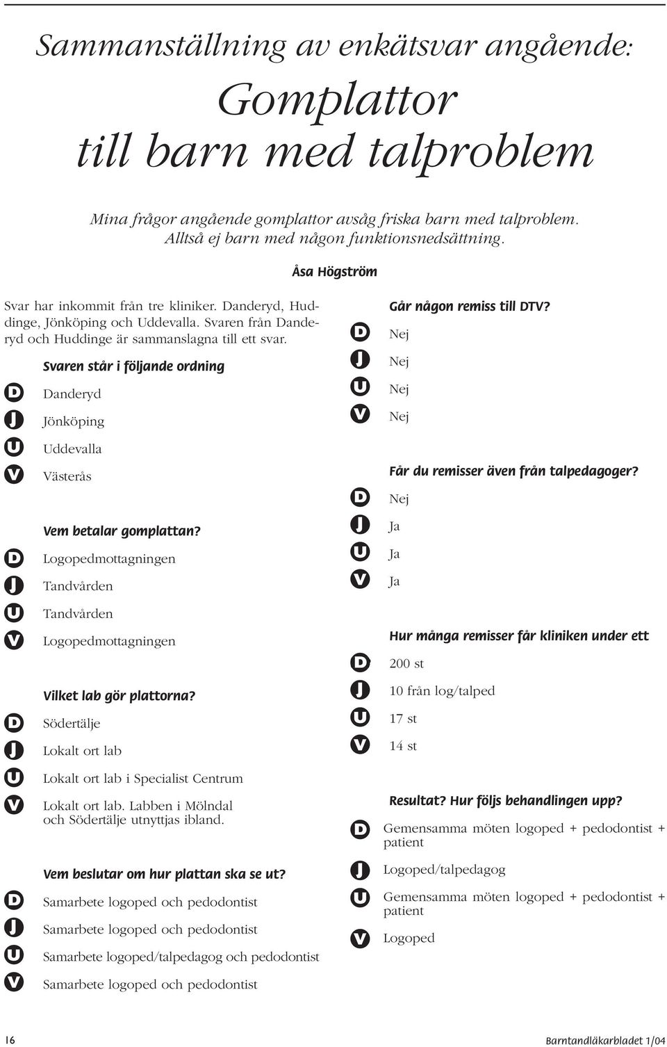 Svar aren står i följande ordning anderyd önköping ddevalla ästerås em betalar gomplattan? Logopedmottagningen Tandvården Tandvården Logopedmottagningen ilket lab gör plattorna?