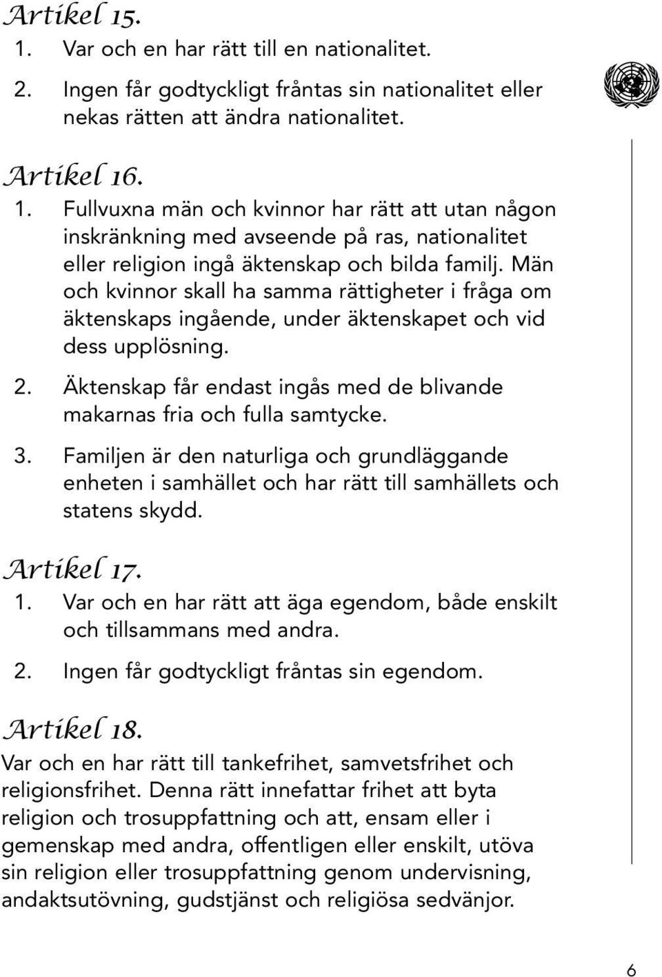 Familjen är den naturliga och grundläggande enheten i samhället och har rätt till samhällets och statens skydd. Artikel 17. 1. Var och en har rätt att äga egendom, både enskilt och tillsammans med andra.