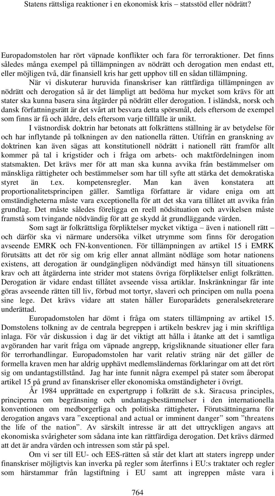 När vi diskuterar huruvida finanskriser kan rättfärdiga tillämpningen av nödrätt och derogation så är det lämpligt att bedöma hur mycket som krävs för att stater ska kunna basera sina åtgärder på