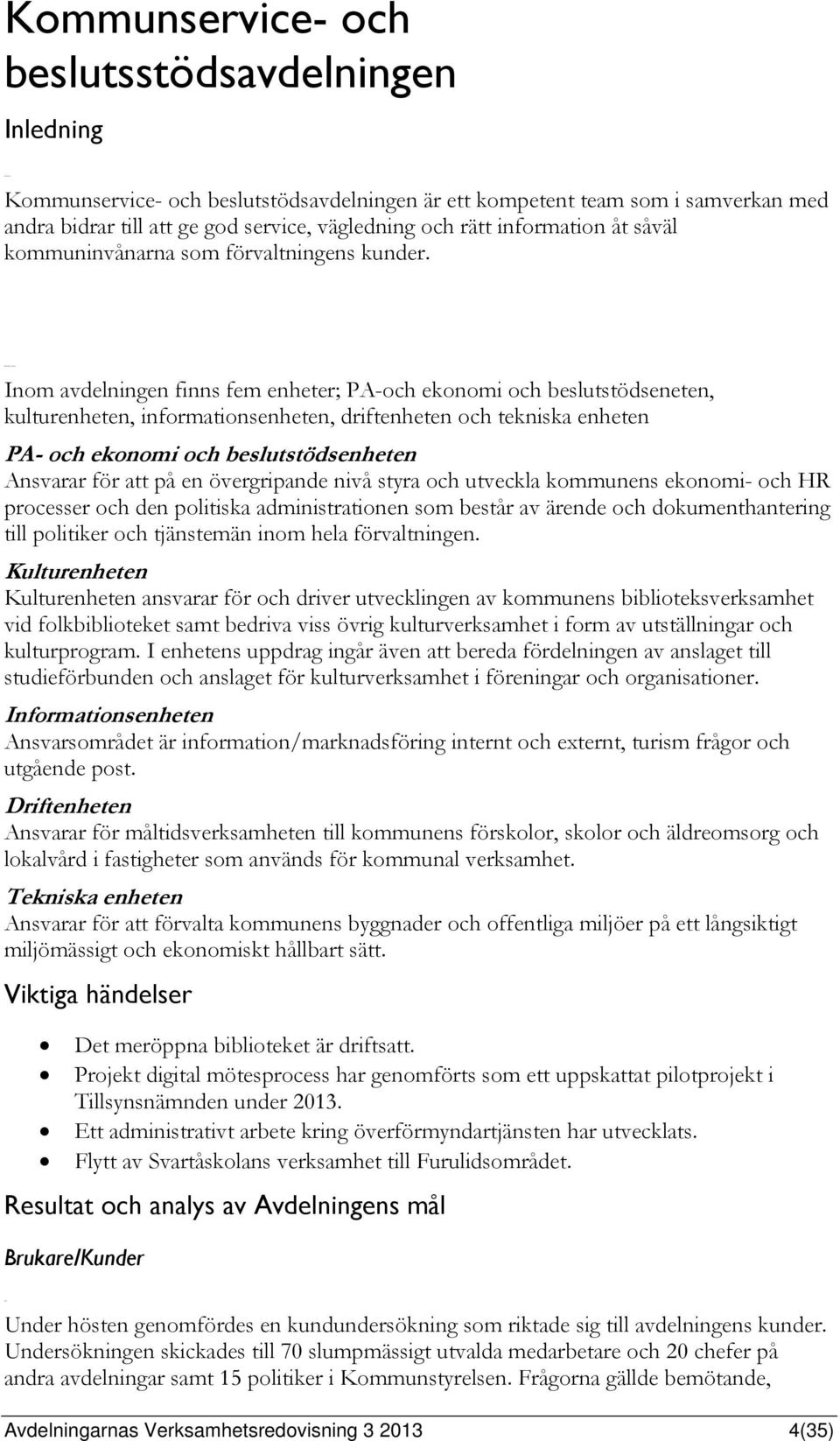 Inom avdelningen finns fem enheter; PA-och ekonomi och beslutstödseneten, kulturenheten, informationsenheten, driftenheten och tekniska enheten PA- och ekonomi och beslutstödsenheten Ansvarar för att