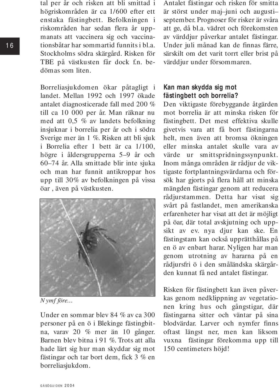 Borreliasjukdomen ökar påtagligt i landet. Mellan 1992 och 1997 ökade antalet diagnosticerade fall med 200 % till ca 10 000 per år.