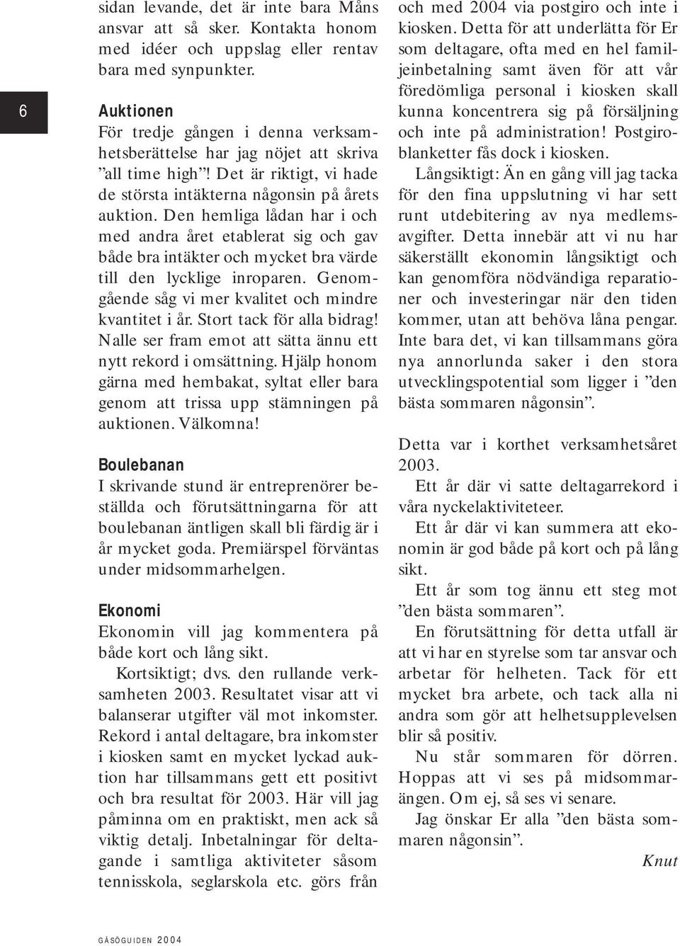 Den hemliga lådan har i och med andra året etablerat sig och gav både bra intäkter och mycket bra värde till den lycklige inroparen. Genomgående såg vi mer kvalitet och mindre kvantitet i år.