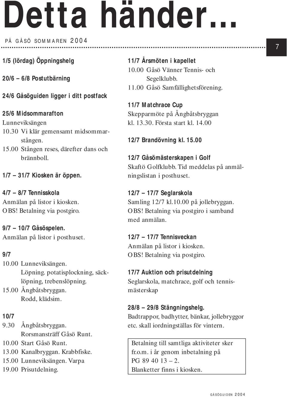 9/7 10/7 Gåsöspelen. Anmälan på listor i posthuset. 9/7 10.00 Lunneviksängen. Löpning. potatisplockning, säcklöpning, trebenslöpning. 15.00 Ångbåtsbryggan. Rodd, klädsim. 10/7 9.30 Ångbåtsbryggan.