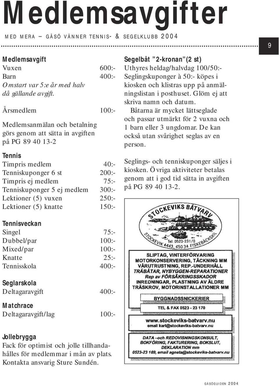 300:- Lektioner (5) vuxen 250:- Lektioner (5) knatte 150:- Segelbåt 2-kronan (2 st) Uthyres heldag/halvdag 100/50:- Seglingskuponger à 50:- köpes i kiosken och klistras upp på anmälningslistan i