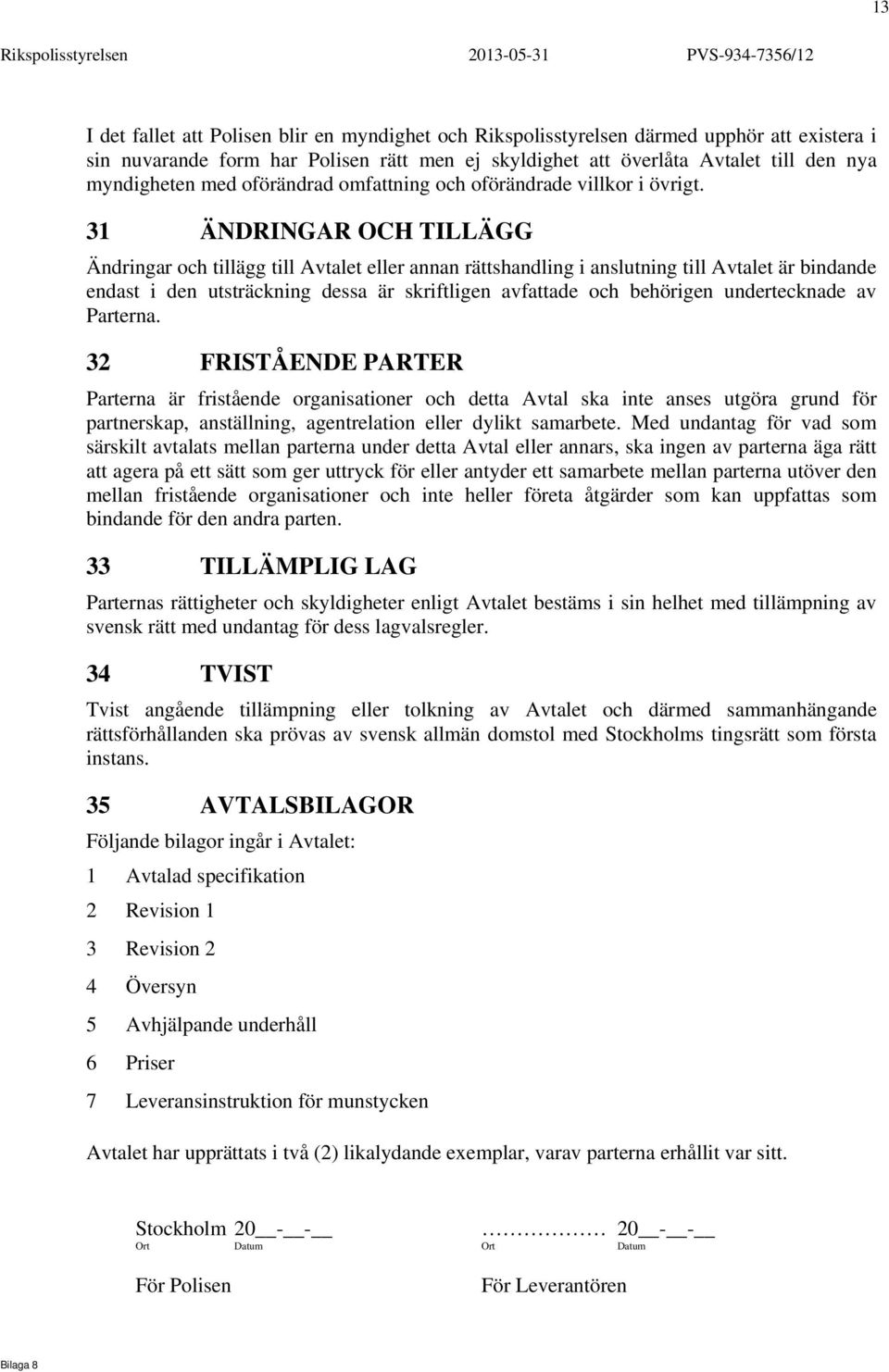 31 ÄNDRINGAR OCH TILLÄGG Ändringar och tillägg till Avtalet eller annan rättshandling i anslutning till Avtalet är bindande endast i den utsträckning dessa är skriftligen avfattade och behörigen