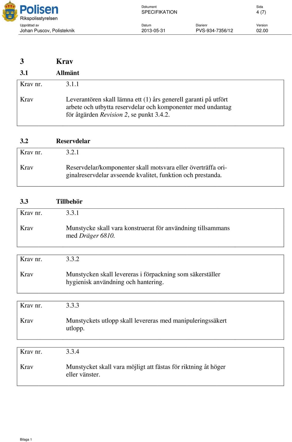 4.2. 3.2 Reservdelar Krav nr. 3.2.1 Krav Reservdelar/ /komponenter skall motsvara eller överträffa ori- ginalreservdelar avseende kvalitet, funktion och prestanda. 3.3 Tillbehör Krav nr. 3.3.1 Krav Munstycke skall vara konstruerat för användning tillsammans med Drägerr 6810.