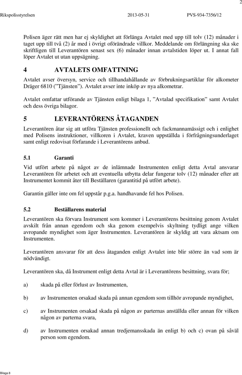 4 AVTALETS OMFATTNING Avtalet avser översyn, service och tillhandahållande av förbrukningsartiklar för alkometer Dräger 6810 ( Tjänsten ). Avtalet avser inte inköp av nya alkometrar.