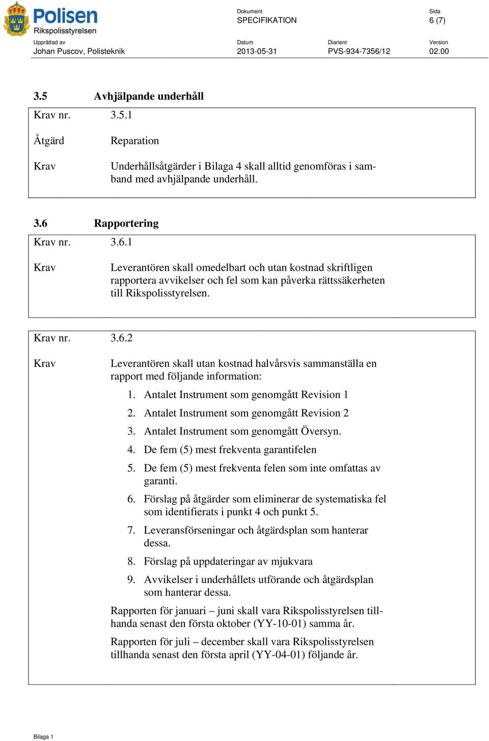 3.6.1 Krav Leverantören skall omedelbart och utan kostnad skriftligen rapportera avvikelser och fel som kan påverka rättssäkerheten till Rikspolisstyrelsen. Krav nr. 3.6.2 Krav Leverantören skall utan kostnad halvårsvis sammanställaa en rapport med följande information: 1.