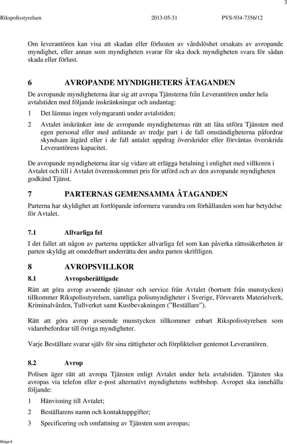 6 AVROPANDE MYNDIGHETERS ÅTAGANDEN De avropande myndigheterna åtar sig att avropa Tjänsterna från Leverantören under hela avtalstiden med följande inskränkningar och undantag: 1 Det lämnas ingen