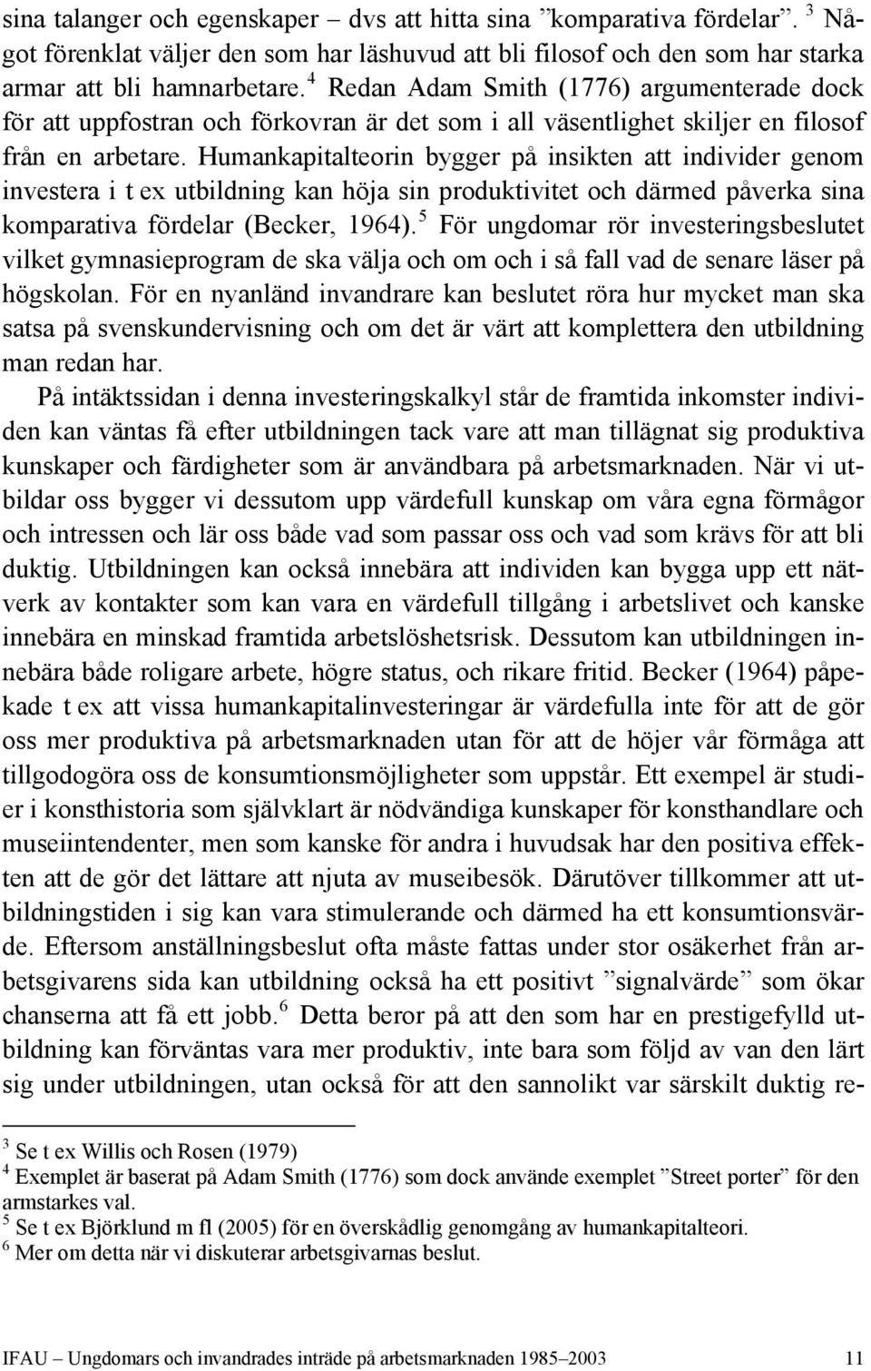 Humankapitalteorin bygger på insikten att individer genom investera i t ex utbildning kan höja sin produktivitet och därmed påverka sina komparativa fördelar (Becker, 1964).