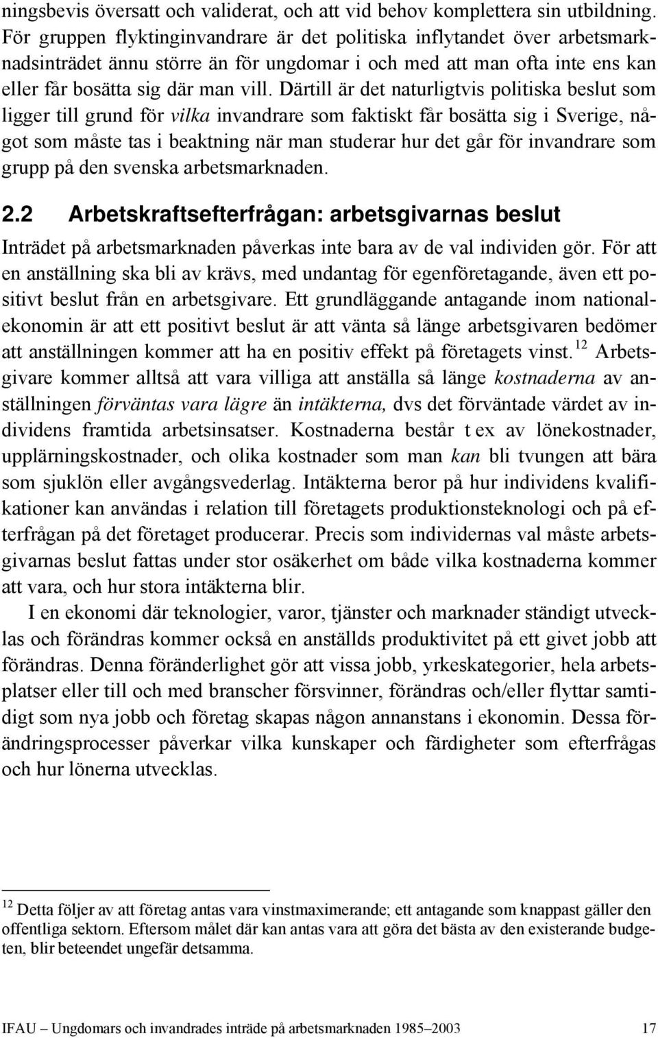 Därtill är det naturligtvis politiska beslut som ligger till grund för vilka invandrare som faktiskt får bosätta sig i Sverige, något som måste tas i beaktning när man studerar hur det går för