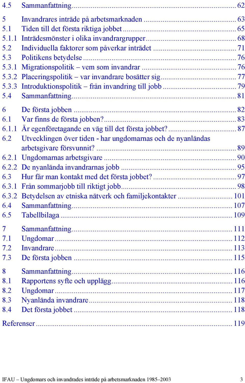 .. 79 5.4 Sammanfattning... 81 6 De första jobben... 82 6.1 Var finns de första jobben?... 83 6.1.1 Är egenföretagande en väg till det första jobbet?... 87 6.