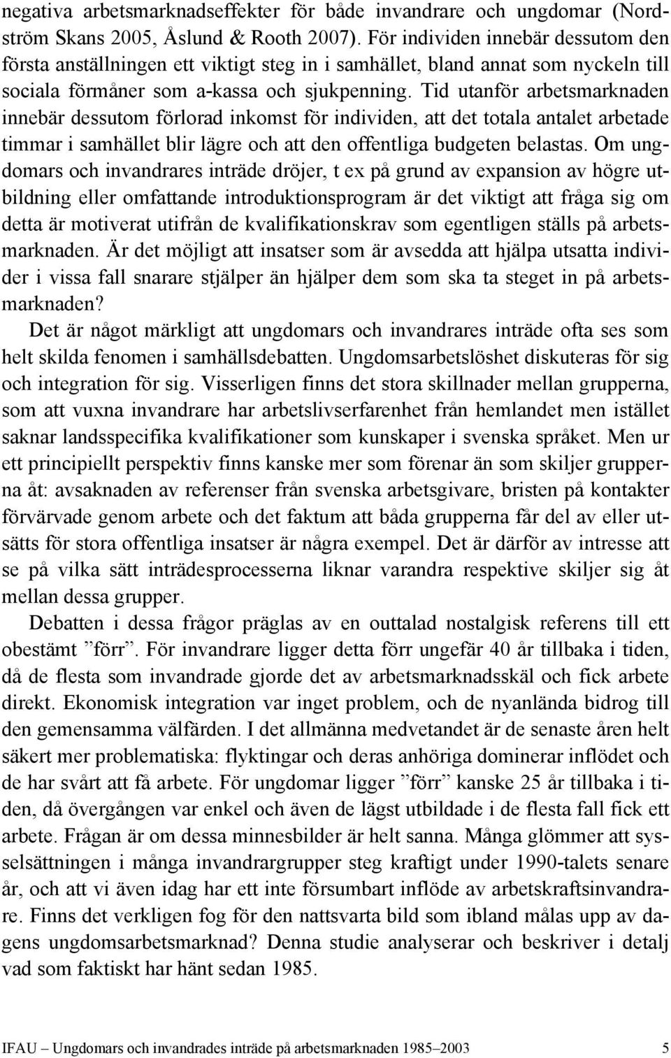 Tid utanför arbetsmarknaden innebär dessutom förlorad inkomst för individen, att det totala antalet arbetade timmar i samhället blir lägre och att den offentliga budgeten belastas.