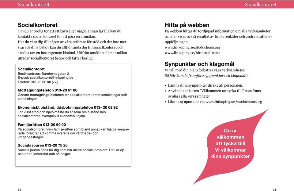 Utifrån ansökan eller anmälan utreder socialkontoret behov och fattar beslut. Socialkontoret Besöksadress: Barnhemsgatan 2 E-post: socialkontoret@linkoping.