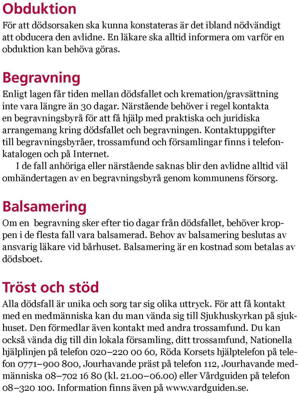 Närstående behöver i regel kontakta en begravningsbyrå för att få hjälp med praktiska och juridiska arrangemang kring dödsfallet och begravningen.