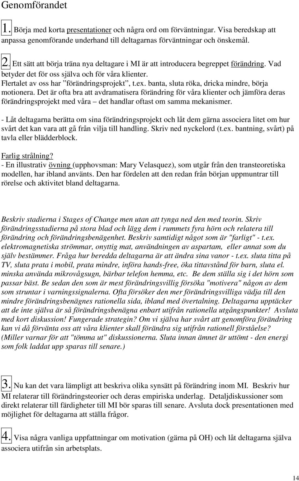 banta, sluta röka, dricka mindre, börja motionera. Det är ofta bra att avdramatisera förändring för våra klienter och jämföra deras förändringsprojekt med våra det handlar oftast om samma mekanismer.