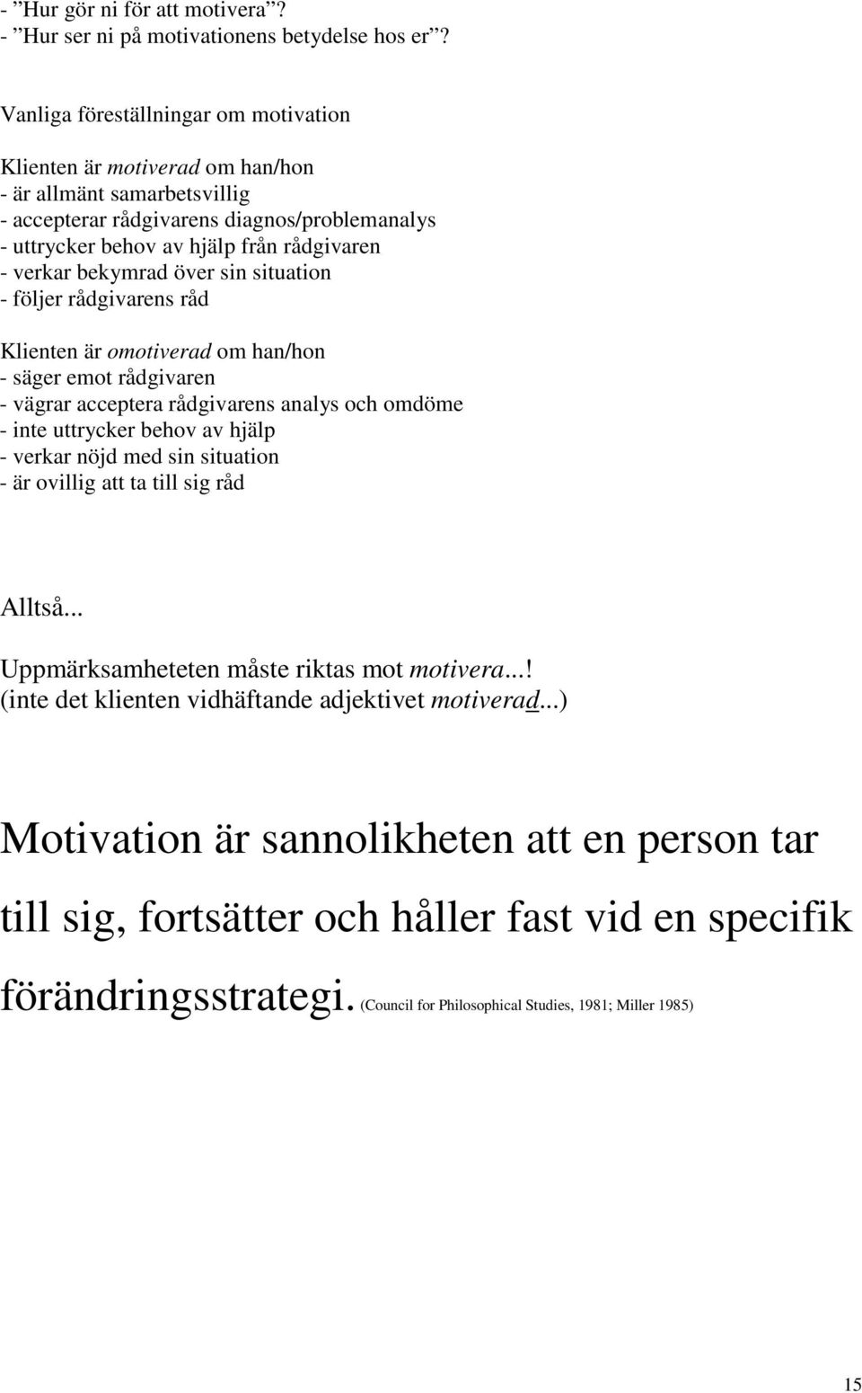 bekymrad över sin situation - följer rådgivarens råd Klienten är omotiverad om han/hon - säger emot rådgivaren - vägrar acceptera rådgivarens analys och omdöme - inte uttrycker behov av hjälp -