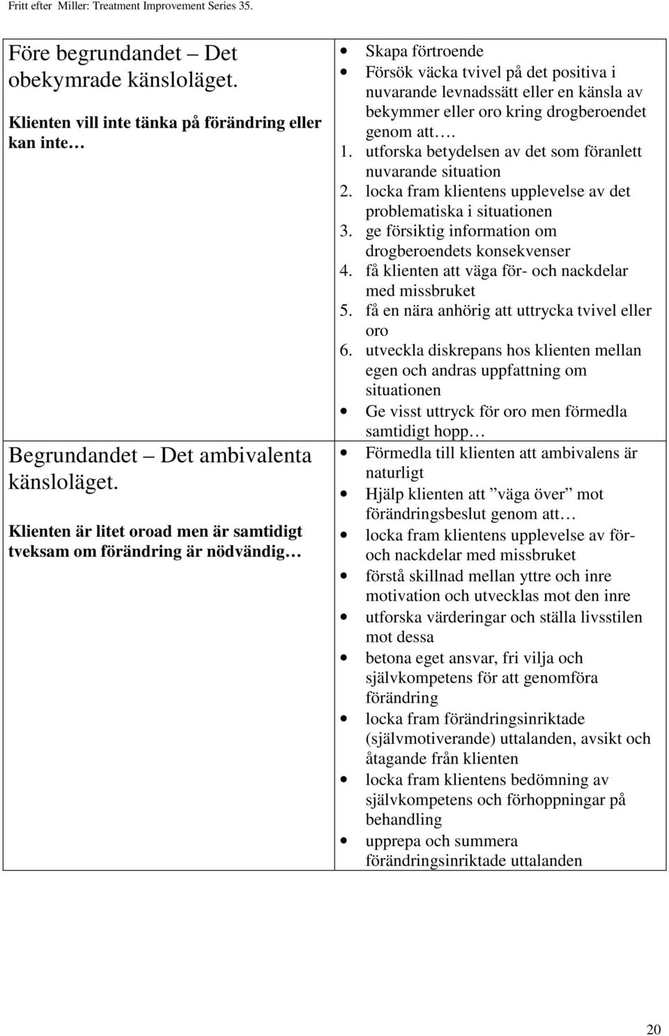 drogberoendet genom att. 1. utforska betydelsen av det som föranlett nuvarande situation 2. locka fram klientens upplevelse av det problematiska i situationen 3.