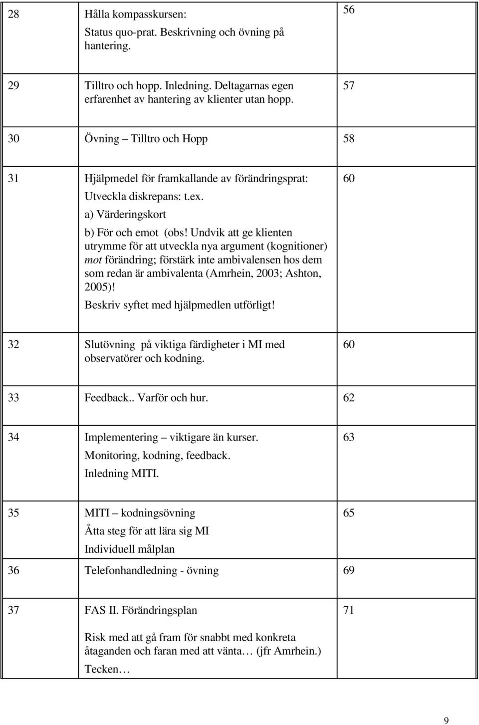 Undvik att ge klienten utrymme för att utveckla nya argument (kognitioner) mot förändring; förstärk inte ambivalensen hos dem som redan är ambivalenta (Amrhein, 2003; Ashton, 2005)!