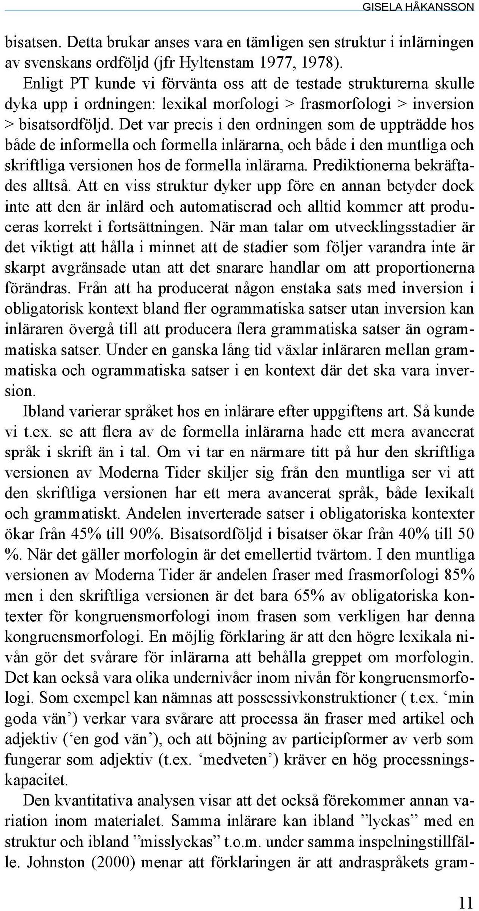 Det var precis i den ordningen som de uppträdde hos både de informella och formella inlärarna, och både i den muntliga och skriftliga versionen hos de formella inlärarna.