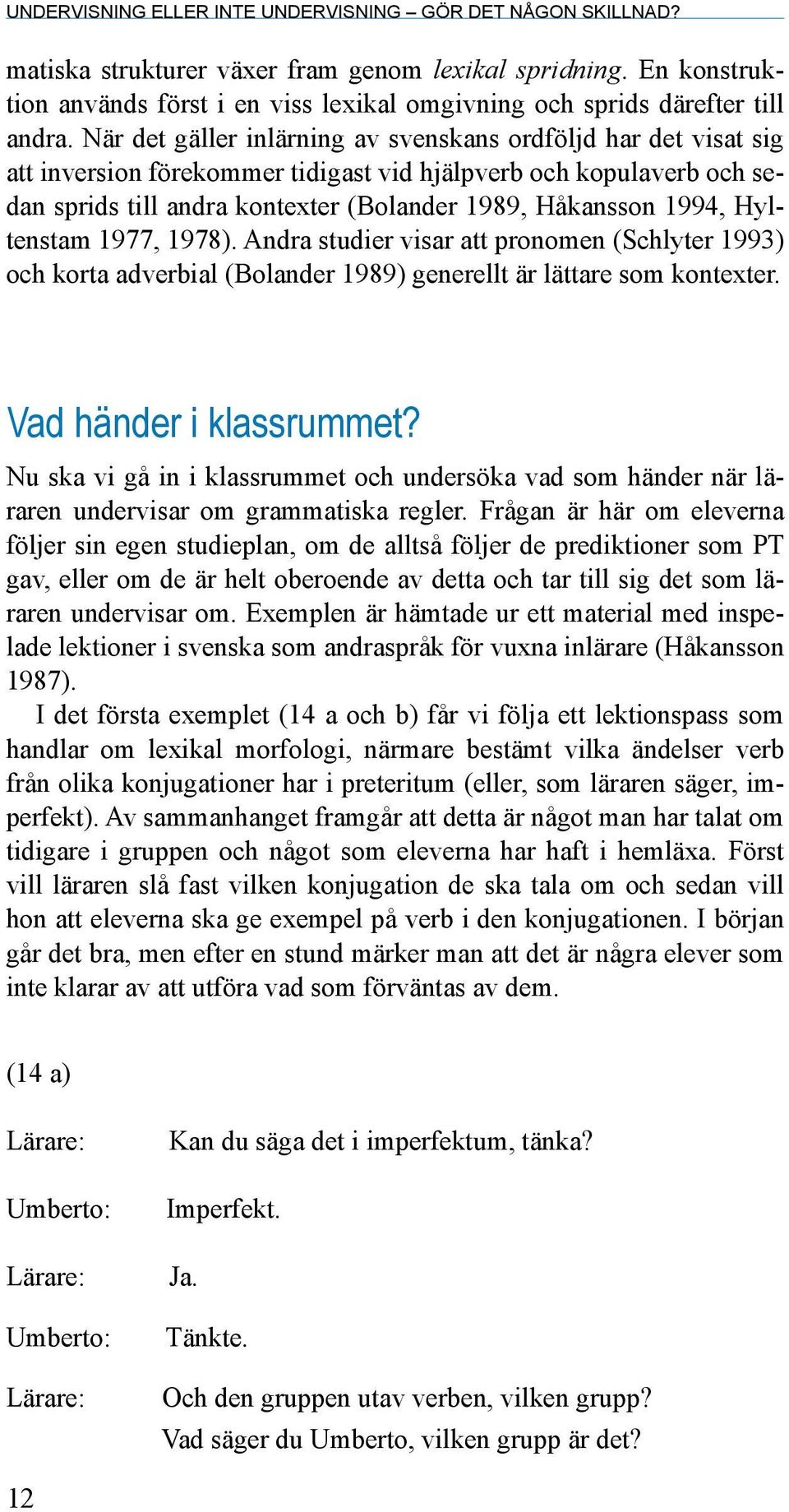 När det gäller inlärning av svenskans ordföljd har det visat sig att inversion förekommer tidigast vid hjälpverb och kopulaverb och sedan sprids till andra kontexter (Bolander 1989, Håkansson 1994,