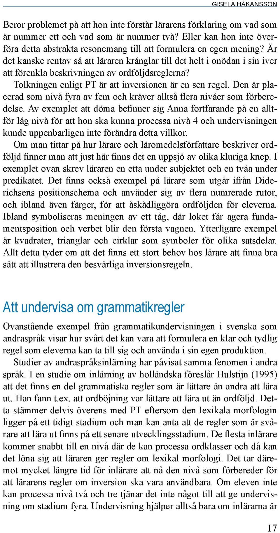 Är det kanske rentav så att läraren krånglar till det helt i onödan i sin iver att förenkla beskrivningen av ordföljdsreglerna? Tolkningen enligt PT är att inversionen är en sen regel.