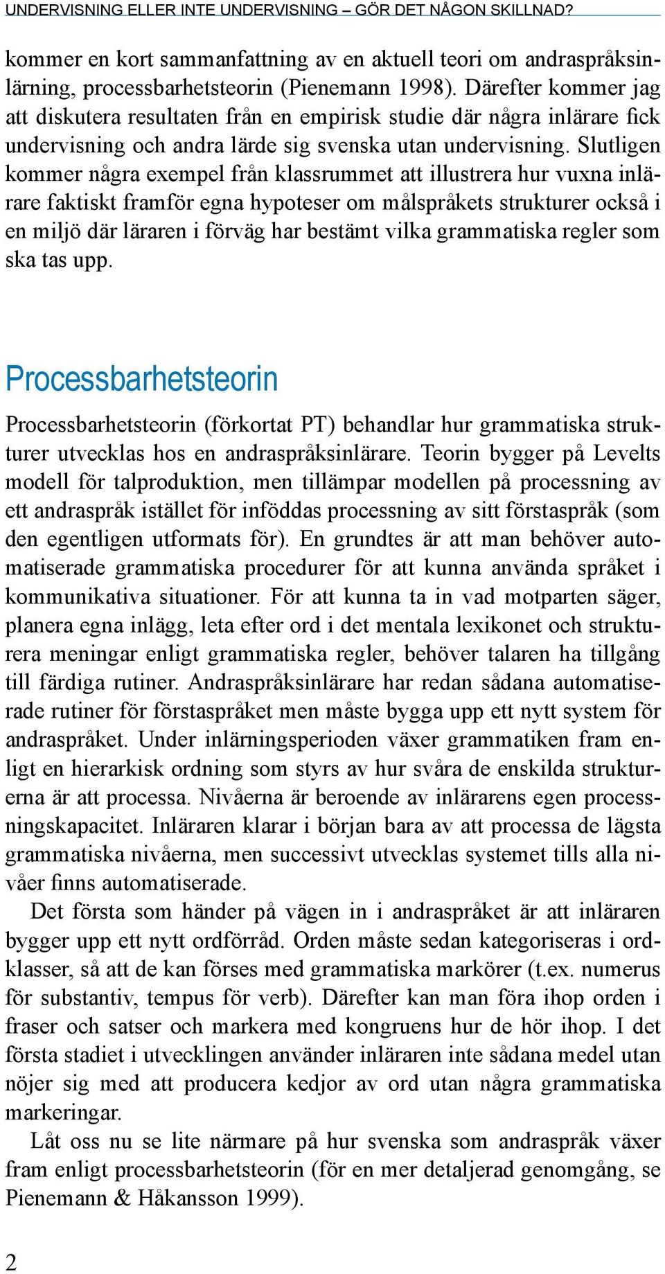 Slutligen kommer några exempel från klassrummet att illustrera hur vuxna inlärare faktiskt framför egna hypoteser om målspråkets strukturer också i en miljö där läraren i förväg har bestämt vilka