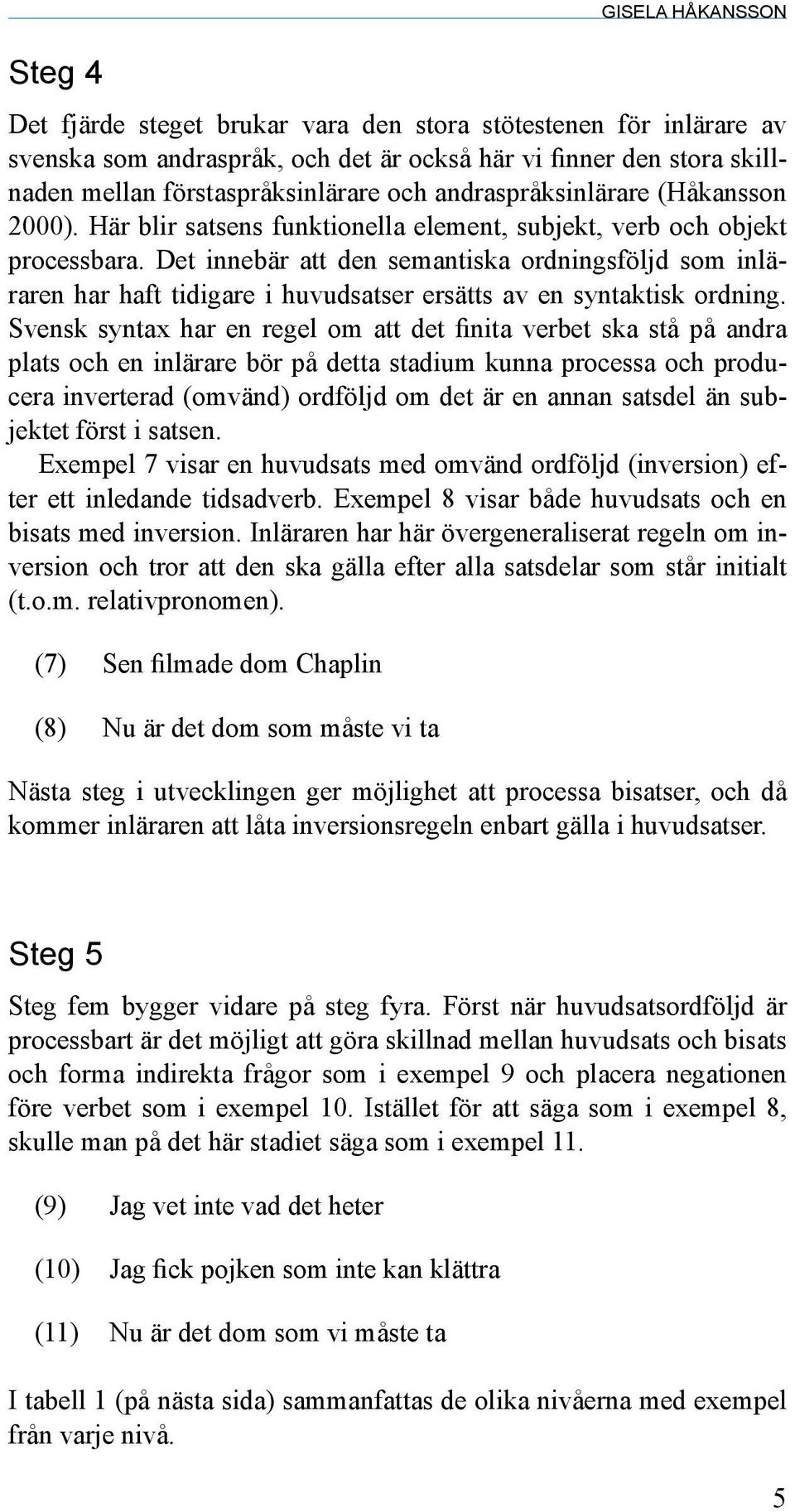 Det innebär att den semantiska ordningsföljd som inläraren har haft tidigare i huvudsatser ersätts av en syntaktisk ordning.