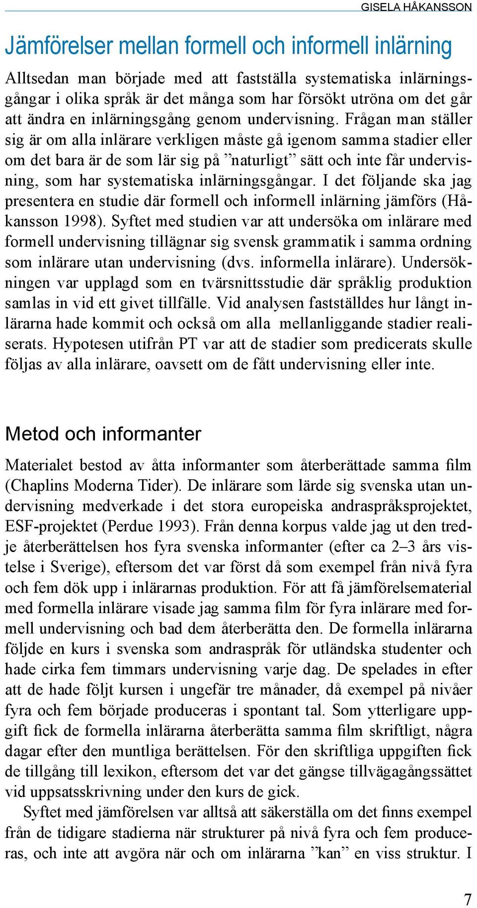 Frågan man ställer sig är om alla inlärare verkligen måste gå igenom samma stadier eller om det bara är de som lär sig på naturligt sätt och inte får undervisning, som har systematiska