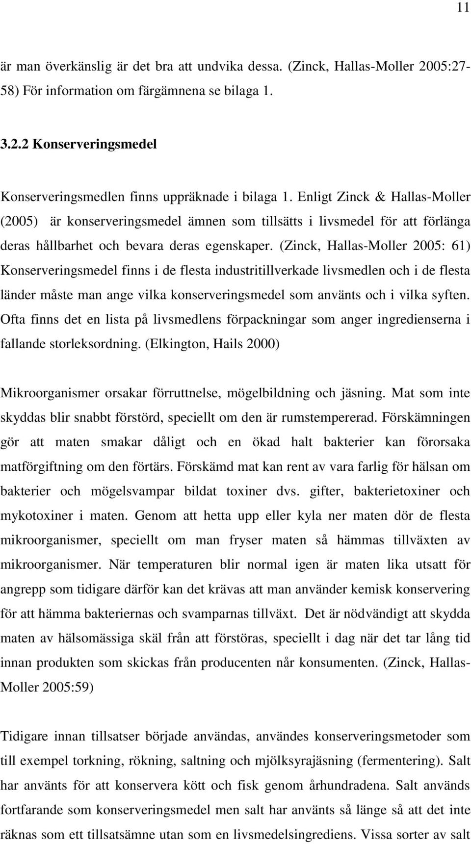 (Zinck, Hallas-Moller 2005: 61) Konserveringsmedel finns i de flesta industritillverkade livsmedlen och i de flesta länder måste man ange vilka konserveringsmedel som använts och i vilka syften.