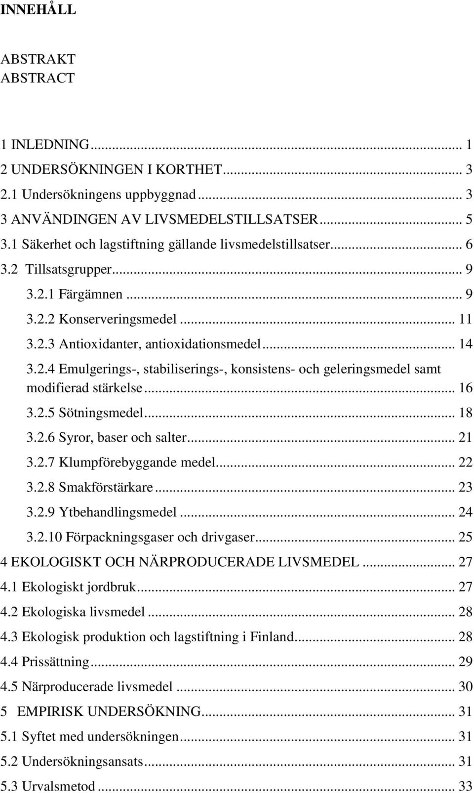 .. 16 3.2.5 Sötningsmedel... 18 3.2.6 Syror, baser och salter... 21 3.2.7 Klumpförebyggande medel... 22 3.2.8 Smakförstärkare... 23 3.2.9 Ytbehandlingsmedel... 24 3.2.10 Förpackningsgaser och drivgaser.