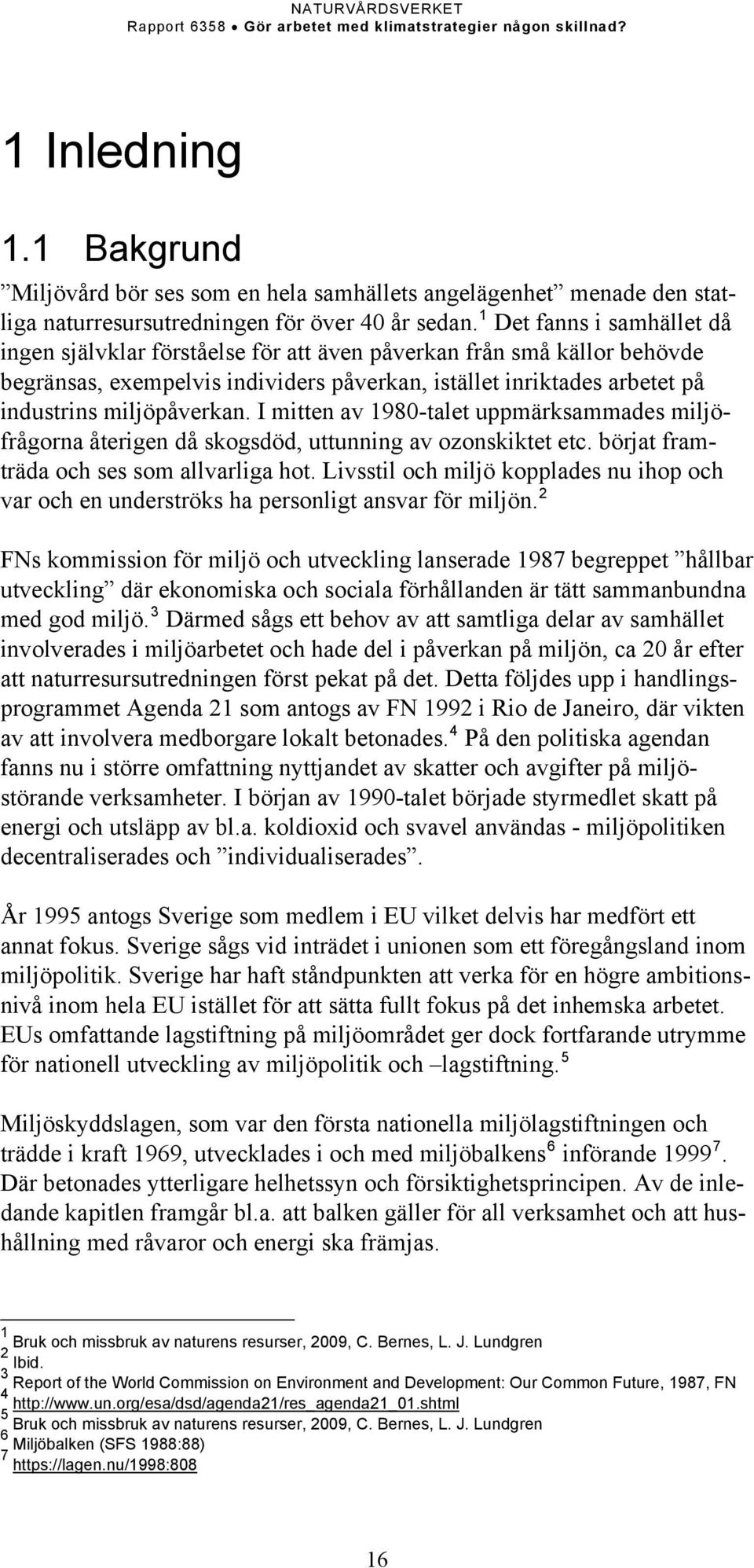 I mitten av 1980-talet uppmärksammades miljöfrågorna återigen då skogsdöd, uttunning av ozonskiktet etc. börjat framträda och ses som allvarliga hot.