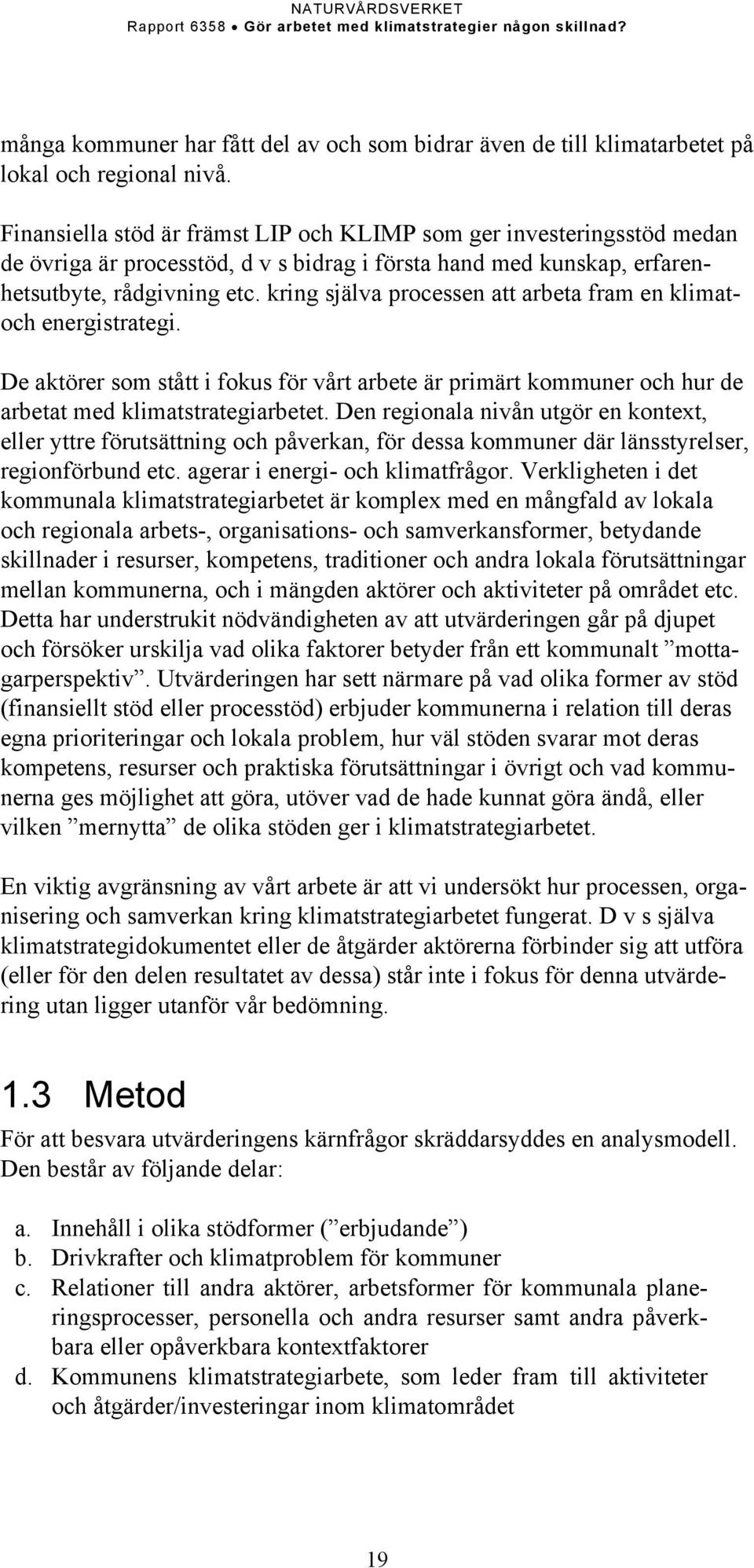 kring själva processen att arbeta fram en klimatoch energistrategi. De aktörer som stått i fokus för vårt arbete är primärt kommuner och hur de arbetat med klimatstrategiarbetet.