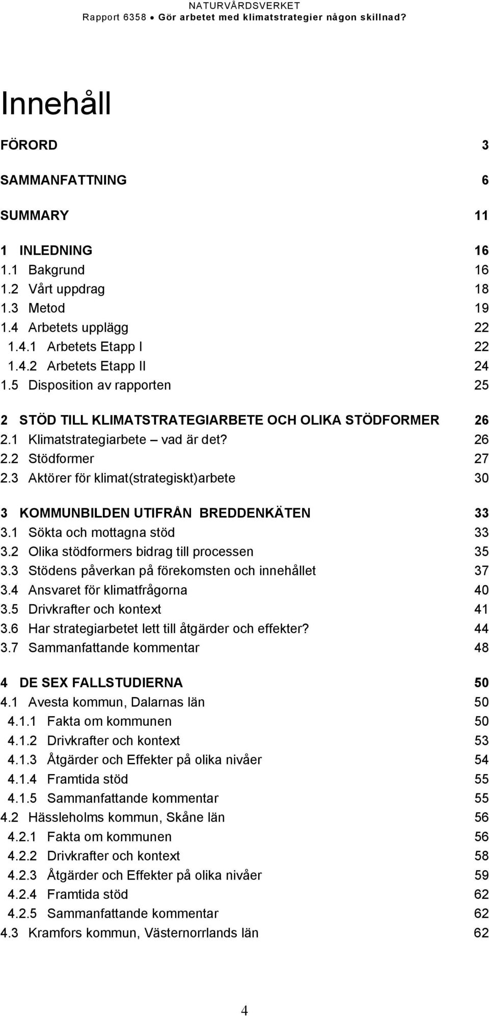 3 Aktörer för klimat(strategiskt)arbete 30 3 KOMMUNBILDEN UTIFRÅN BREDDENKÄTEN 33 3.1 Sökta och mottagna stöd 33 3.2 Olika stödformers bidrag till processen 35 3.