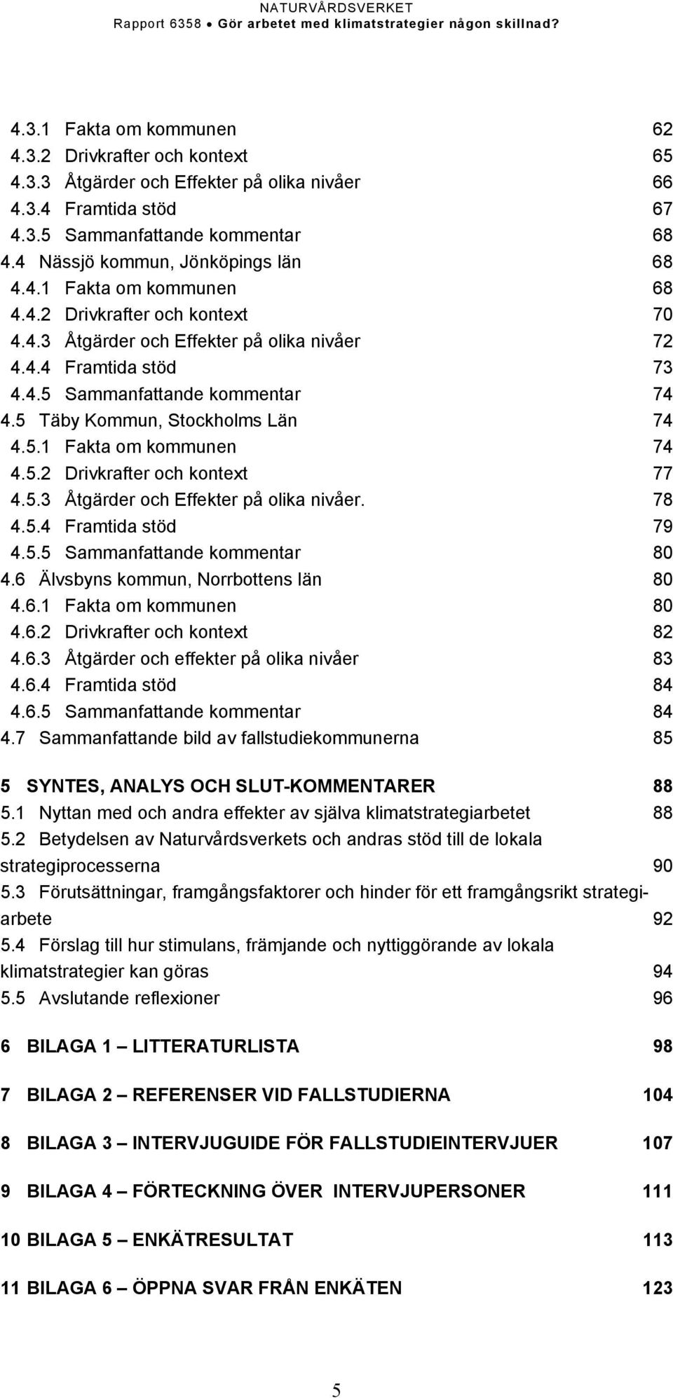 5 Täby Kommun, Stockholms Län 74 4.5.1 Fakta om kommunen 74 4.5.2 Drivkrafter och kontext 77 4.5.3 Åtgärder och Effekter på olika nivåer. 78 4.5.4 Framtida stöd 79 4.5.5 Sammanfattande kommentar 80 4.