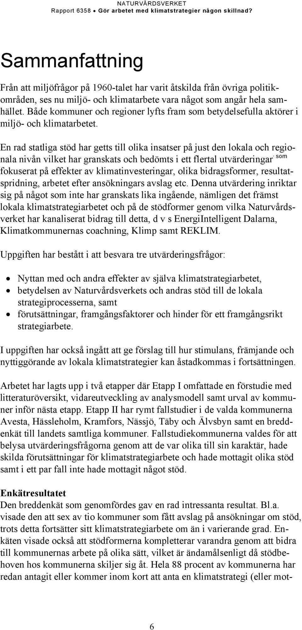 En rad statliga stöd har getts till olika insatser på just den lokala och regionala nivån vilket har granskats och bedömts i ett flertal utvärderingar som fokuserat på effekter av