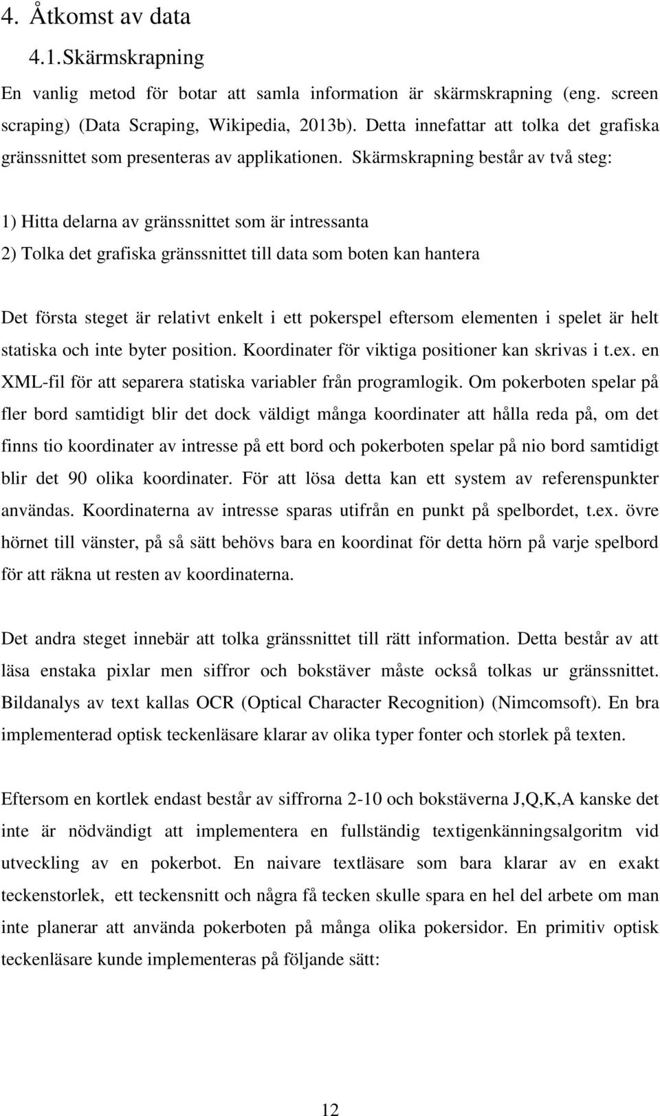 Skärmskrapning består av två steg: 1) Hitta delarna av gränssnittet som är intressanta 2) Tolka det grafiska gränssnittet till data som boten kan hantera Det första steget är relativt enkelt i ett